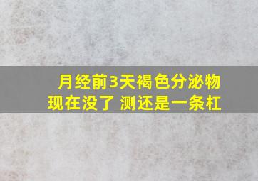 月经前3天褐色分泌物现在没了 测还是一条杠